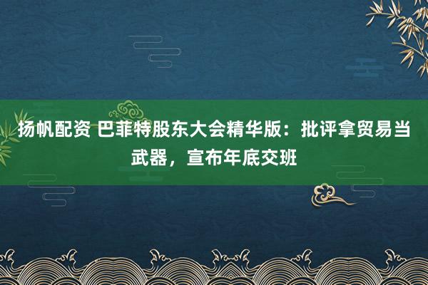 扬帆配资 巴菲特股东大会精华版：批评拿贸易当武器，宣布年底交班
