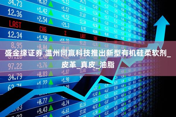 盛金缘证券 温州同赢科技推出新型有机硅柔软剂_皮革_真皮_油脂