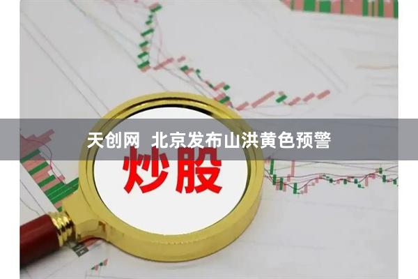 天创网  北京发布山洪黄色预警