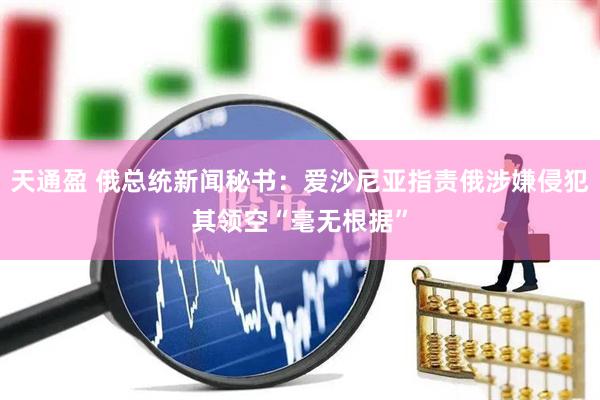 天通盈 俄总统新闻秘书：爱沙尼亚指责俄涉嫌侵犯其领空“毫无根据”