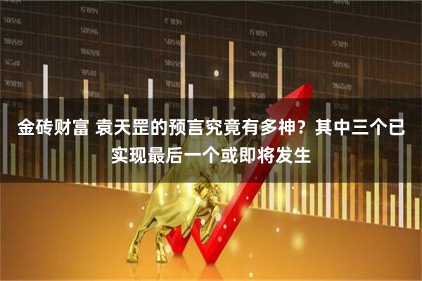 金砖财富 袁天罡的预言究竟有多神？其中三个已实现最后一个或即将发生